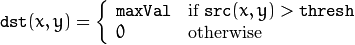 \texttt{dst} (x,y) = \fork{\texttt{maxVal}}{if $\texttt{src}(x,y) > \texttt{thresh}$}{0}{otherwise}