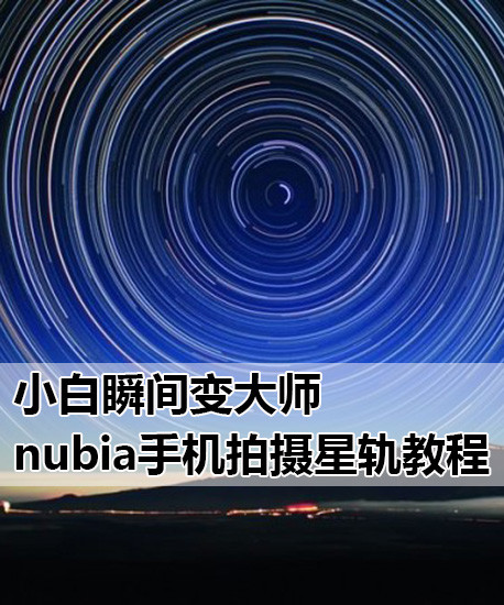 努比亚Z7怎么拍星轨?nubia Z7系列手机拍摄星