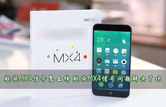 魅族MX4信号怎么样\/好不好?魅族MX4信号问题