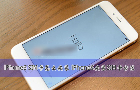 iPhone6的SIM卡怎么安装?苹果iPhone6安装S