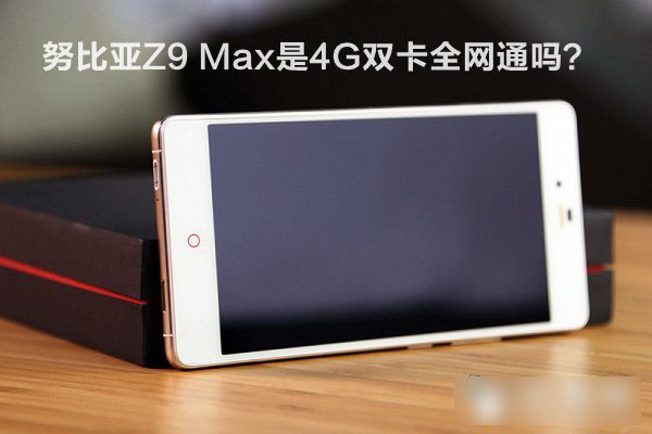 努比亚Z9 Max是双卡4G全网通手机吗?_手机资