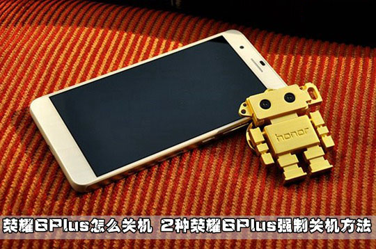 华为荣耀6 Plus怎么关机?2种荣耀6Plus强制关