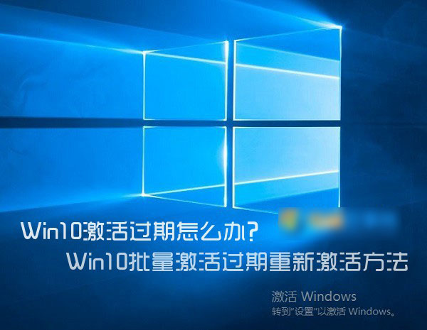 Win10激活过期怎么办?Win10批量激活过期重新激活方法