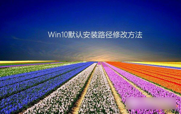 win10保存位置灰色怎么办 Win10默认安装路径修改方法