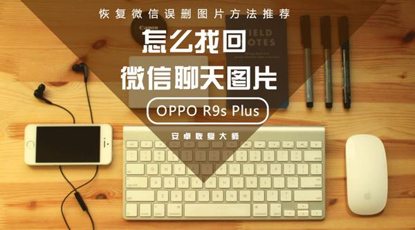 OPPO R9s Plus怎么找回微信聊天图片?恢复微