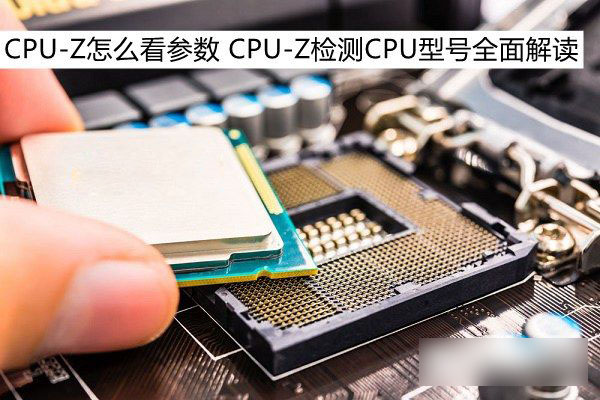 CPU-Z怎么看参数 利用CPU-Z检测电脑CPU型