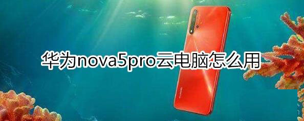 华为nova5pro云电脑怎么用?