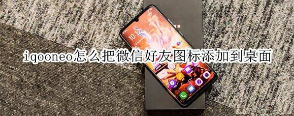 iqooneo如何把微信好友图标添加到桌面?