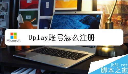 uplay怎么注册账号?uplay育碧注册账号教程