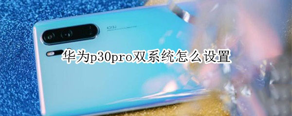 华为p30pro双系统如何设置?
