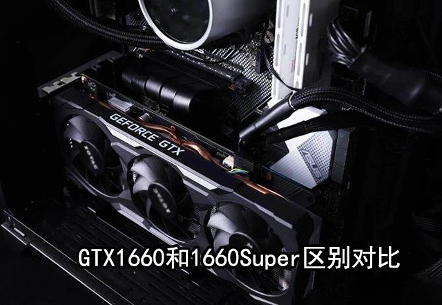 GTX1660Super和GTX1660哪款性能好 GTX1660和GTX1660Super区别对比_显卡_硬件教程