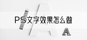 ps文字效果怎么做_ps文字效果制作教程_ps文字效果有哪些